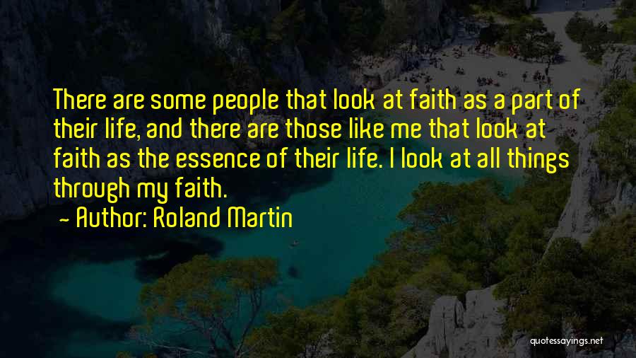 Roland Martin Quotes: There Are Some People That Look At Faith As A Part Of Their Life, And There Are Those Like Me