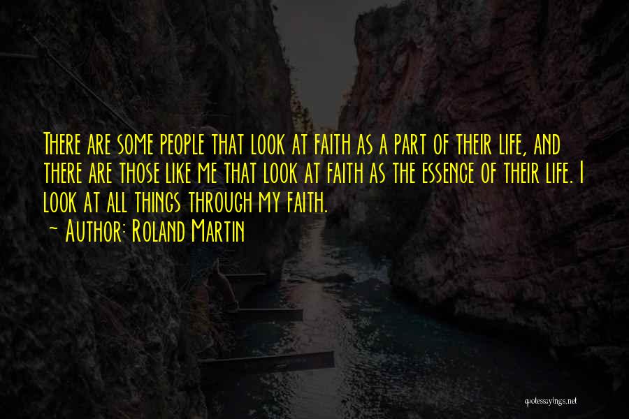 Roland Martin Quotes: There Are Some People That Look At Faith As A Part Of Their Life, And There Are Those Like Me