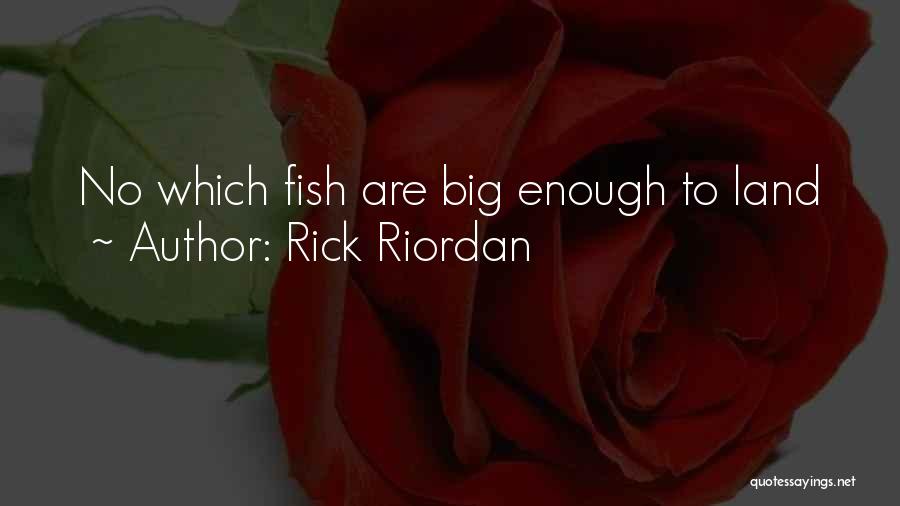 Rick Riordan Quotes: No Which Fish Are Big Enough To Land