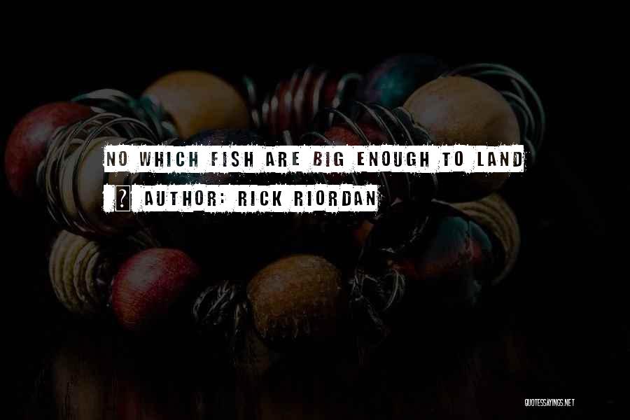 Rick Riordan Quotes: No Which Fish Are Big Enough To Land