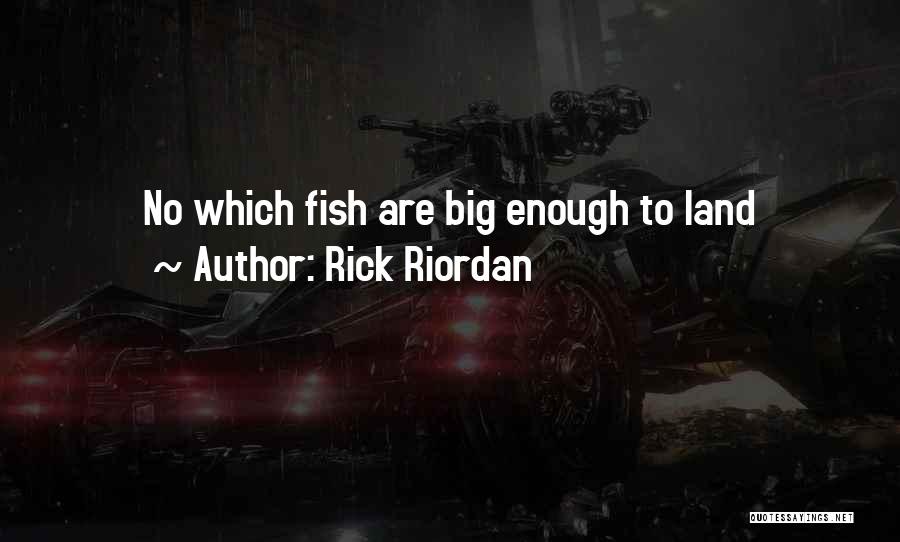 Rick Riordan Quotes: No Which Fish Are Big Enough To Land