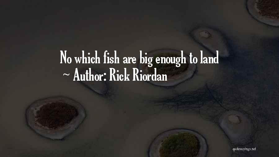 Rick Riordan Quotes: No Which Fish Are Big Enough To Land