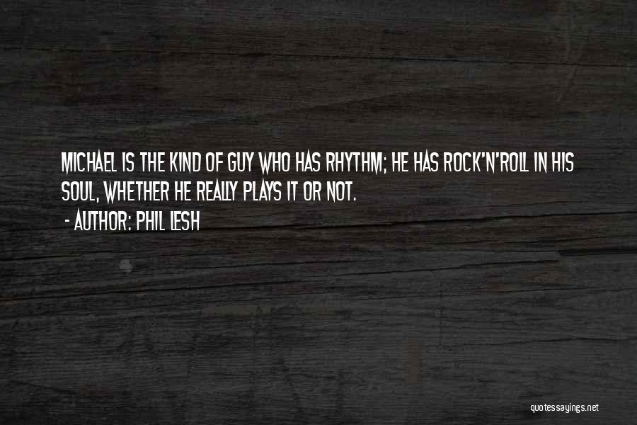 Phil Lesh Quotes: Michael Is The Kind Of Guy Who Has Rhythm; He Has Rock'n'roll In His Soul, Whether He Really Plays It