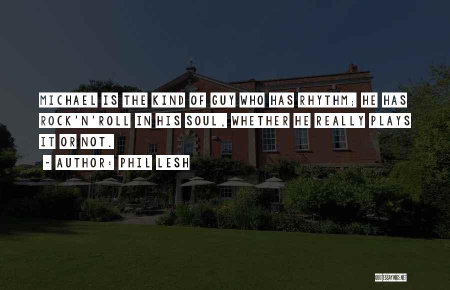 Phil Lesh Quotes: Michael Is The Kind Of Guy Who Has Rhythm; He Has Rock'n'roll In His Soul, Whether He Really Plays It