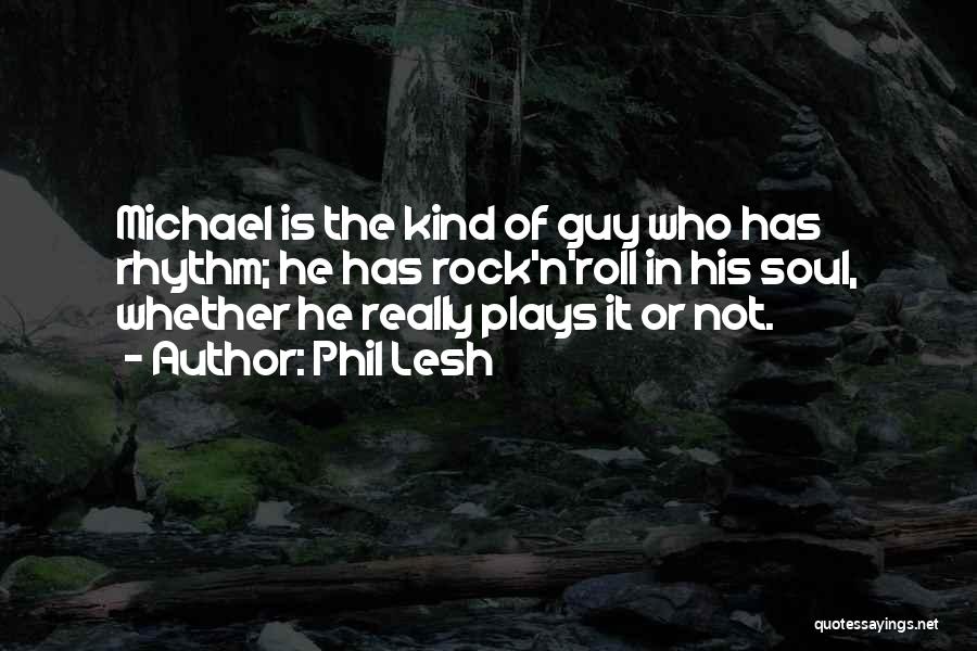 Phil Lesh Quotes: Michael Is The Kind Of Guy Who Has Rhythm; He Has Rock'n'roll In His Soul, Whether He Really Plays It