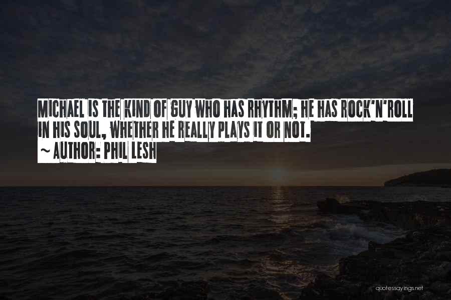 Phil Lesh Quotes: Michael Is The Kind Of Guy Who Has Rhythm; He Has Rock'n'roll In His Soul, Whether He Really Plays It