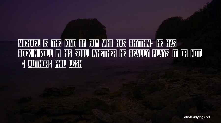 Phil Lesh Quotes: Michael Is The Kind Of Guy Who Has Rhythm; He Has Rock'n'roll In His Soul, Whether He Really Plays It