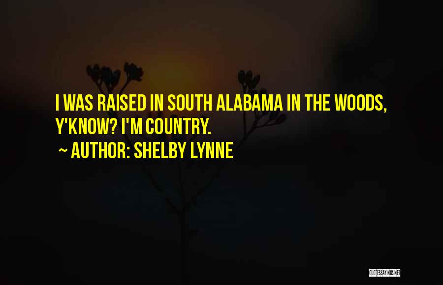 Shelby Lynne Quotes: I Was Raised In South Alabama In The Woods, Y'know? I'm Country.