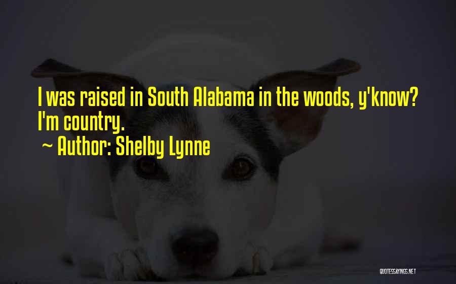 Shelby Lynne Quotes: I Was Raised In South Alabama In The Woods, Y'know? I'm Country.