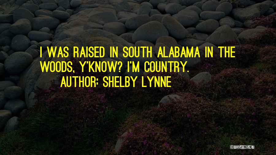 Shelby Lynne Quotes: I Was Raised In South Alabama In The Woods, Y'know? I'm Country.