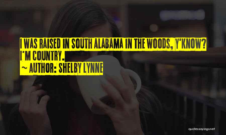 Shelby Lynne Quotes: I Was Raised In South Alabama In The Woods, Y'know? I'm Country.