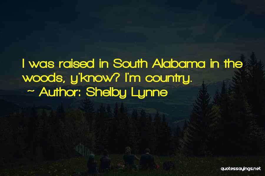 Shelby Lynne Quotes: I Was Raised In South Alabama In The Woods, Y'know? I'm Country.