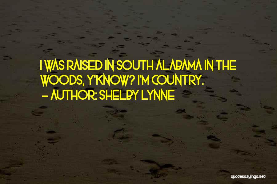 Shelby Lynne Quotes: I Was Raised In South Alabama In The Woods, Y'know? I'm Country.