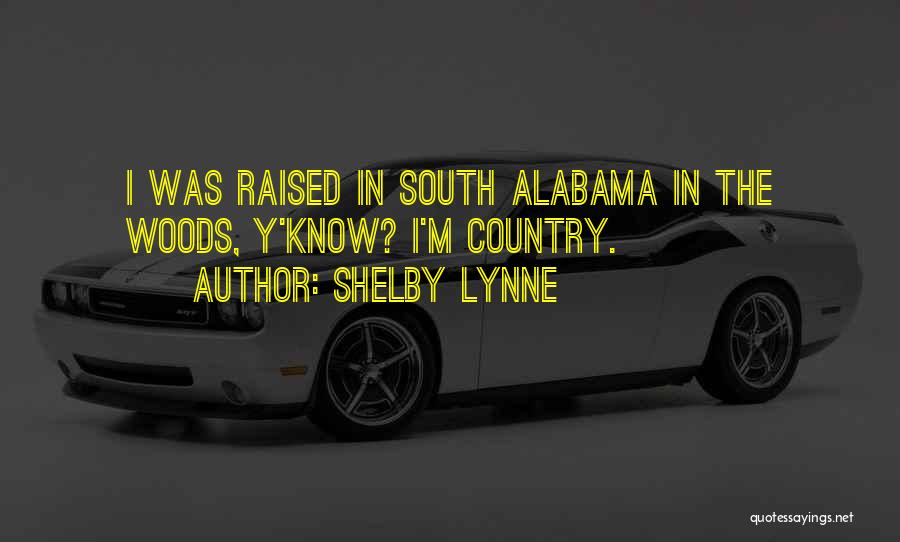 Shelby Lynne Quotes: I Was Raised In South Alabama In The Woods, Y'know? I'm Country.