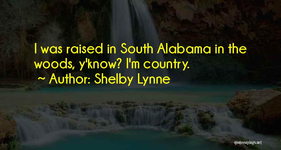 Shelby Lynne Quotes: I Was Raised In South Alabama In The Woods, Y'know? I'm Country.