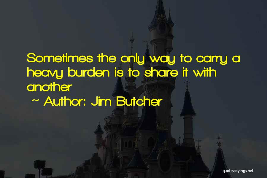 Jim Butcher Quotes: Sometimes The Only Way To Carry A Heavy Burden Is To Share It With Another