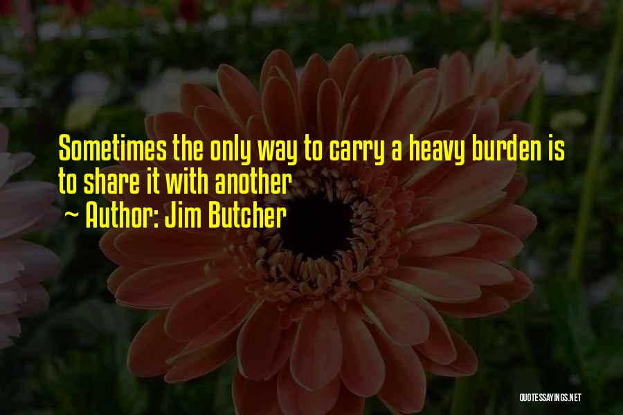 Jim Butcher Quotes: Sometimes The Only Way To Carry A Heavy Burden Is To Share It With Another