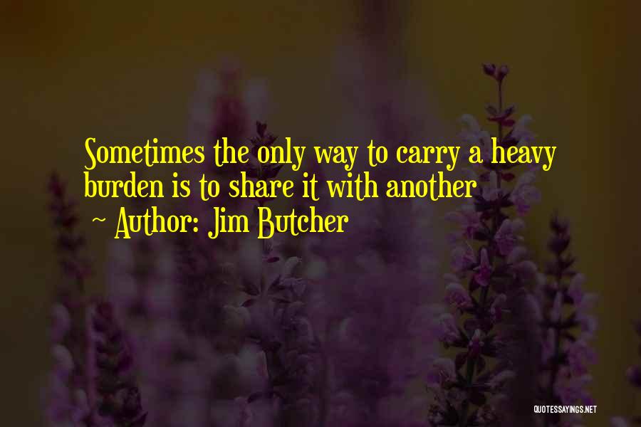 Jim Butcher Quotes: Sometimes The Only Way To Carry A Heavy Burden Is To Share It With Another