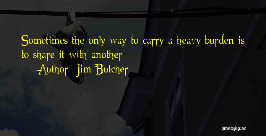 Jim Butcher Quotes: Sometimes The Only Way To Carry A Heavy Burden Is To Share It With Another