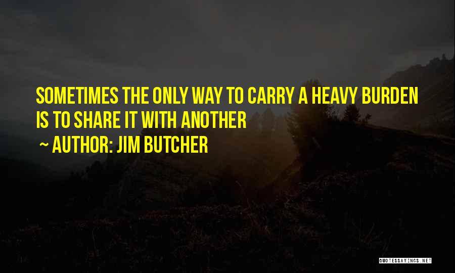 Jim Butcher Quotes: Sometimes The Only Way To Carry A Heavy Burden Is To Share It With Another