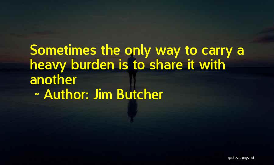 Jim Butcher Quotes: Sometimes The Only Way To Carry A Heavy Burden Is To Share It With Another