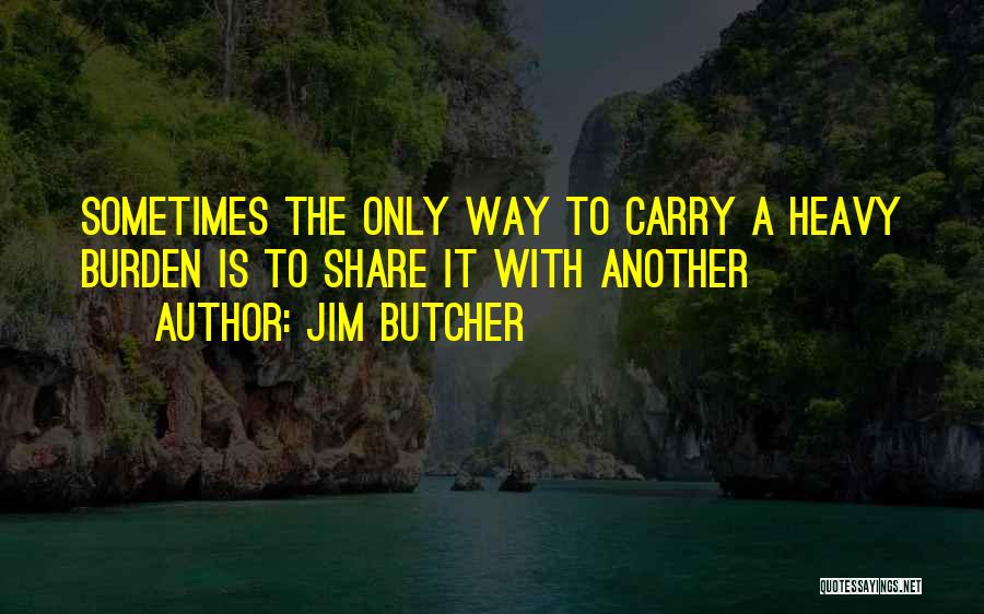 Jim Butcher Quotes: Sometimes The Only Way To Carry A Heavy Burden Is To Share It With Another