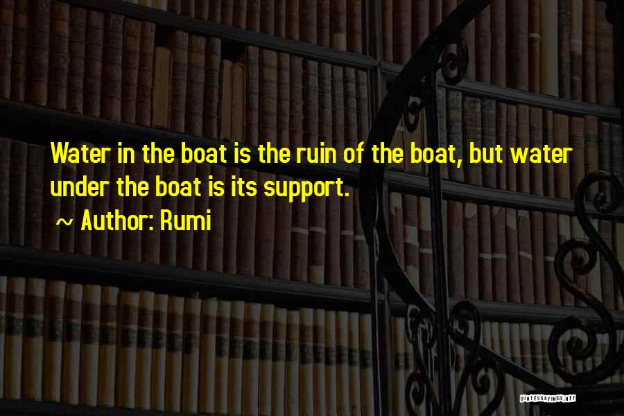 Rumi Quotes: Water In The Boat Is The Ruin Of The Boat, But Water Under The Boat Is Its Support.