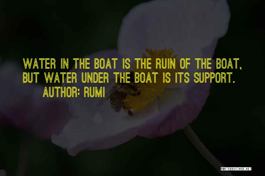 Rumi Quotes: Water In The Boat Is The Ruin Of The Boat, But Water Under The Boat Is Its Support.