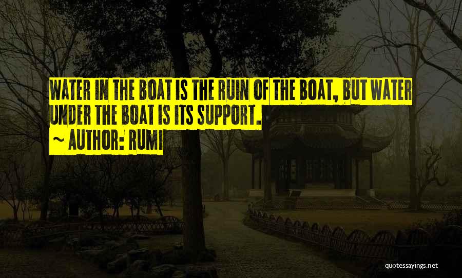 Rumi Quotes: Water In The Boat Is The Ruin Of The Boat, But Water Under The Boat Is Its Support.