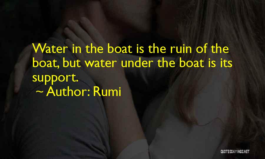 Rumi Quotes: Water In The Boat Is The Ruin Of The Boat, But Water Under The Boat Is Its Support.