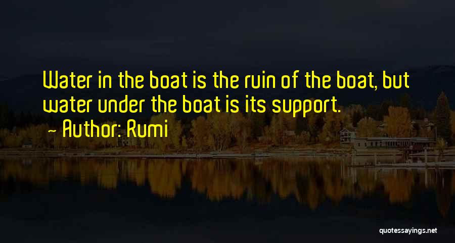 Rumi Quotes: Water In The Boat Is The Ruin Of The Boat, But Water Under The Boat Is Its Support.