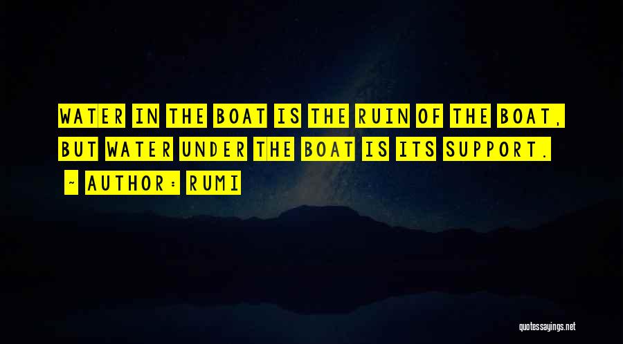 Rumi Quotes: Water In The Boat Is The Ruin Of The Boat, But Water Under The Boat Is Its Support.