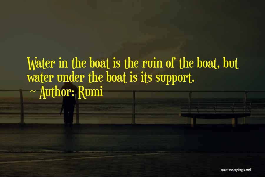 Rumi Quotes: Water In The Boat Is The Ruin Of The Boat, But Water Under The Boat Is Its Support.