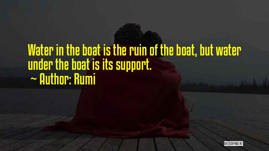 Rumi Quotes: Water In The Boat Is The Ruin Of The Boat, But Water Under The Boat Is Its Support.