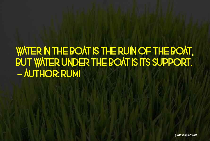 Rumi Quotes: Water In The Boat Is The Ruin Of The Boat, But Water Under The Boat Is Its Support.