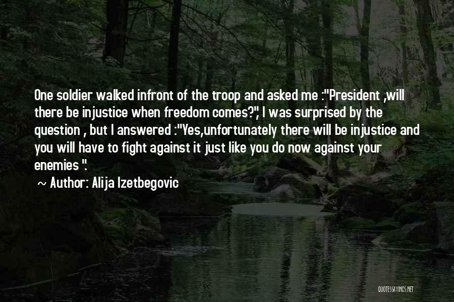 Alija Izetbegovic Quotes: One Soldier Walked Infront Of The Troop And Asked Me :president ,will There Be Injustice When Freedom Comes?, I Was