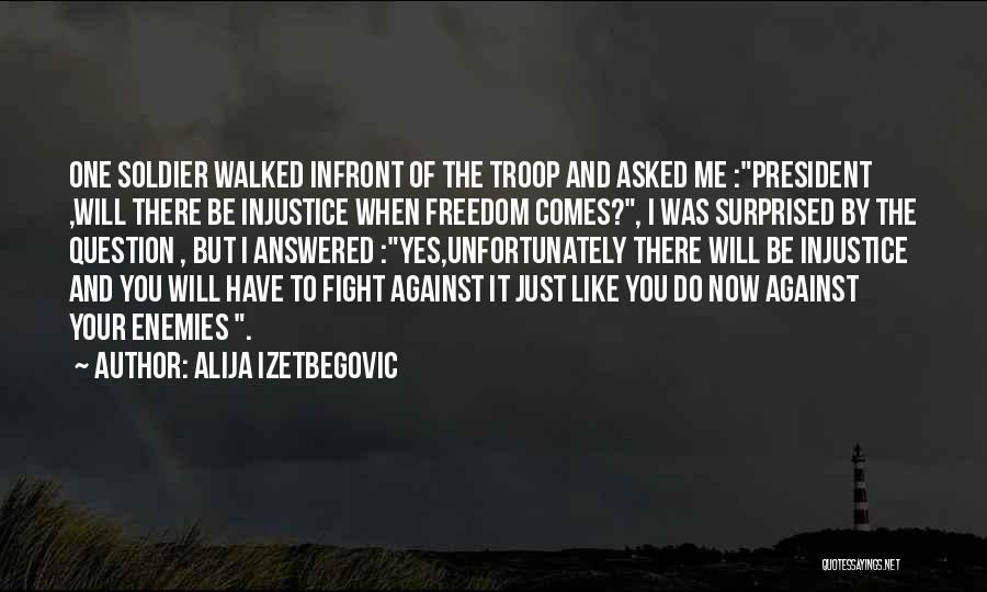 Alija Izetbegovic Quotes: One Soldier Walked Infront Of The Troop And Asked Me :president ,will There Be Injustice When Freedom Comes?, I Was