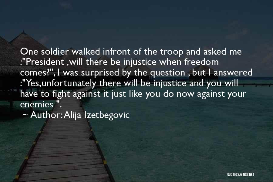 Alija Izetbegovic Quotes: One Soldier Walked Infront Of The Troop And Asked Me :president ,will There Be Injustice When Freedom Comes?, I Was