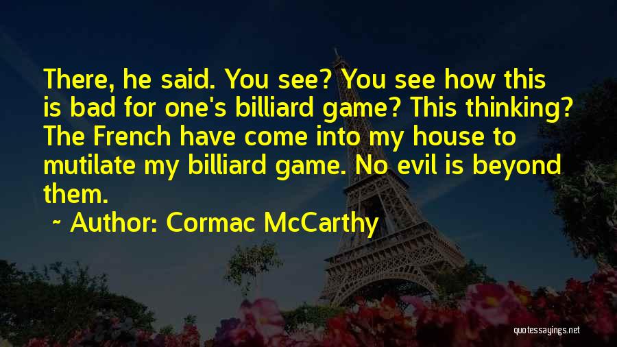 Cormac McCarthy Quotes: There, He Said. You See? You See How This Is Bad For One's Billiard Game? This Thinking? The French Have