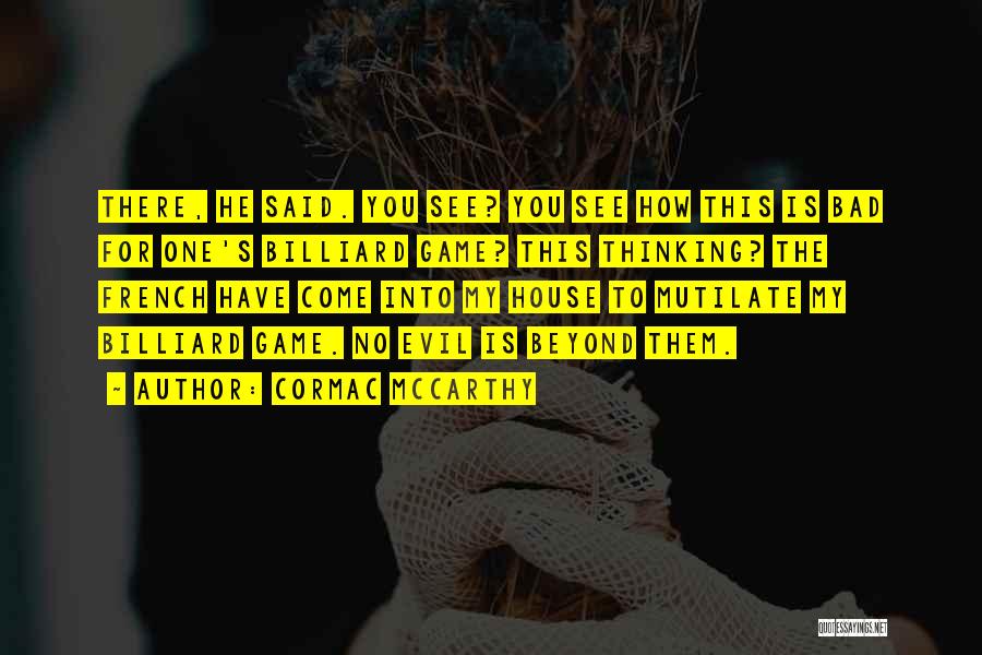 Cormac McCarthy Quotes: There, He Said. You See? You See How This Is Bad For One's Billiard Game? This Thinking? The French Have