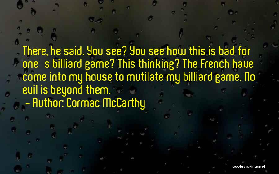 Cormac McCarthy Quotes: There, He Said. You See? You See How This Is Bad For One's Billiard Game? This Thinking? The French Have