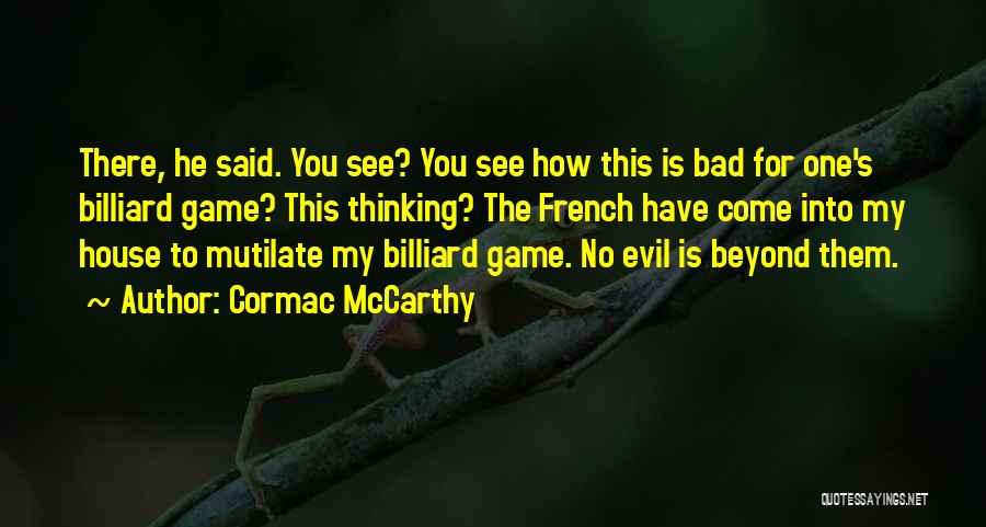 Cormac McCarthy Quotes: There, He Said. You See? You See How This Is Bad For One's Billiard Game? This Thinking? The French Have