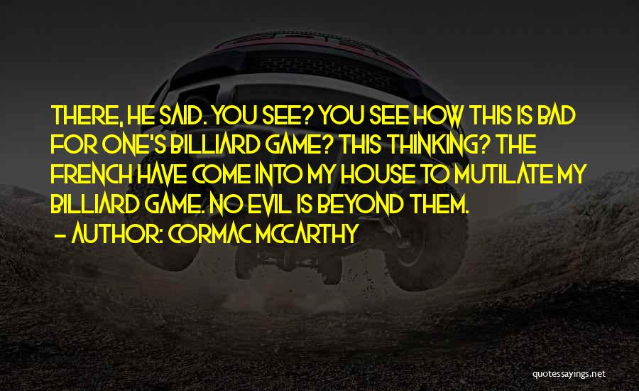 Cormac McCarthy Quotes: There, He Said. You See? You See How This Is Bad For One's Billiard Game? This Thinking? The French Have