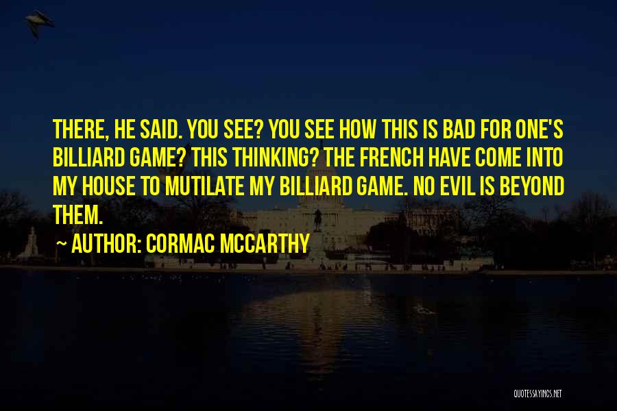 Cormac McCarthy Quotes: There, He Said. You See? You See How This Is Bad For One's Billiard Game? This Thinking? The French Have