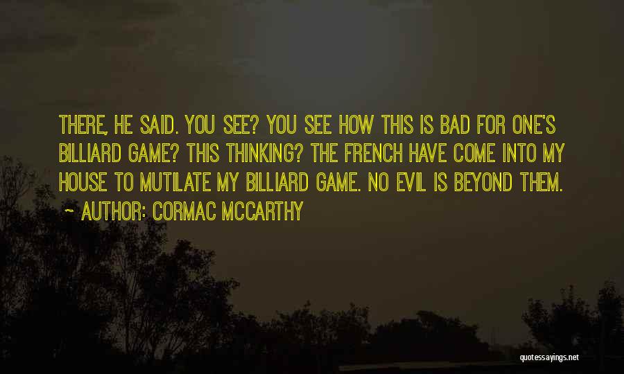 Cormac McCarthy Quotes: There, He Said. You See? You See How This Is Bad For One's Billiard Game? This Thinking? The French Have