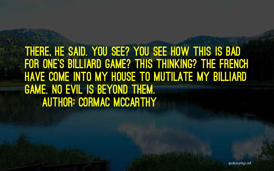 Cormac McCarthy Quotes: There, He Said. You See? You See How This Is Bad For One's Billiard Game? This Thinking? The French Have