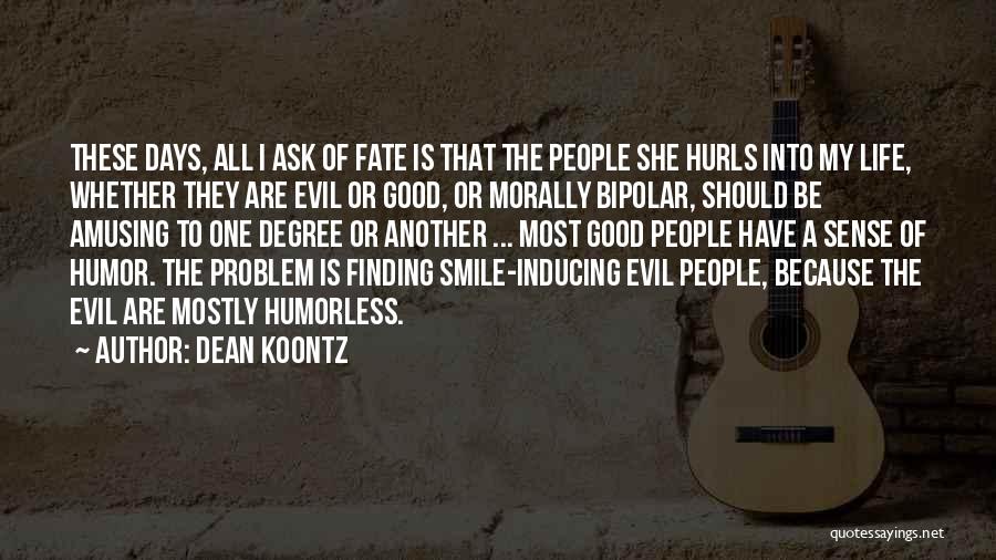 Dean Koontz Quotes: These Days, All I Ask Of Fate Is That The People She Hurls Into My Life, Whether They Are Evil