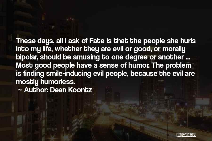 Dean Koontz Quotes: These Days, All I Ask Of Fate Is That The People She Hurls Into My Life, Whether They Are Evil