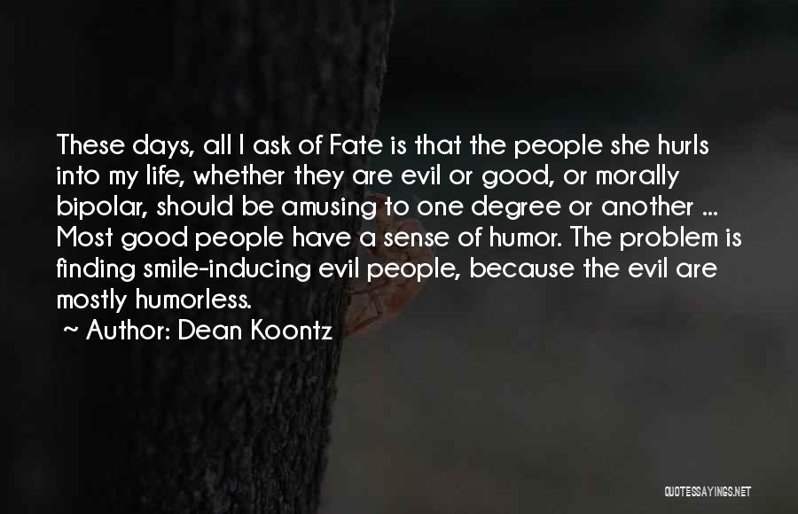 Dean Koontz Quotes: These Days, All I Ask Of Fate Is That The People She Hurls Into My Life, Whether They Are Evil