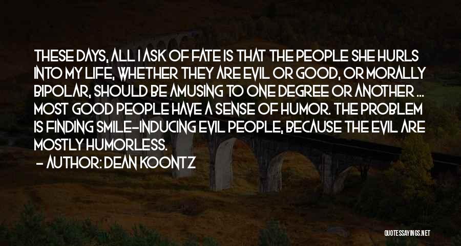 Dean Koontz Quotes: These Days, All I Ask Of Fate Is That The People She Hurls Into My Life, Whether They Are Evil